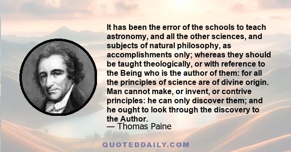 It has been the error of the schools to teach astronomy, and all the other sciences, and subjects of natural philosophy, as accomplishments only; whereas they should be taught theologically, or with reference to the