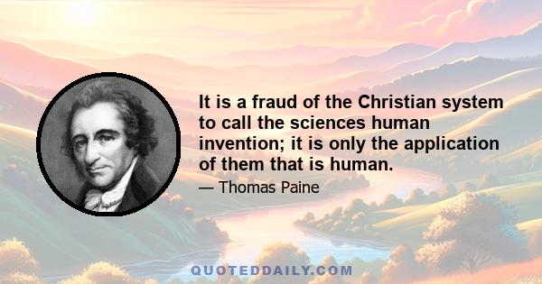 It is a fraud of the Christian system to call the sciences human invention; it is only the application of them that is human.