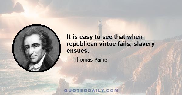 It is easy to see that when republican virtue fails, slavery ensues.