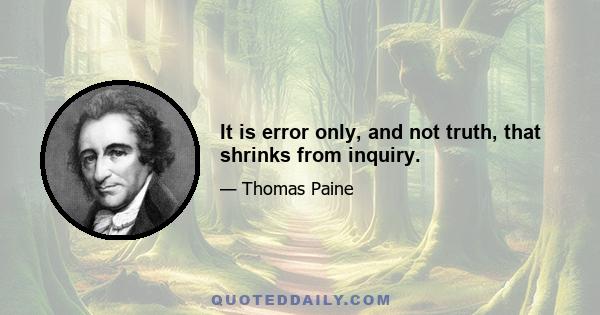 It is error only, and not truth, that shrinks from inquiry.