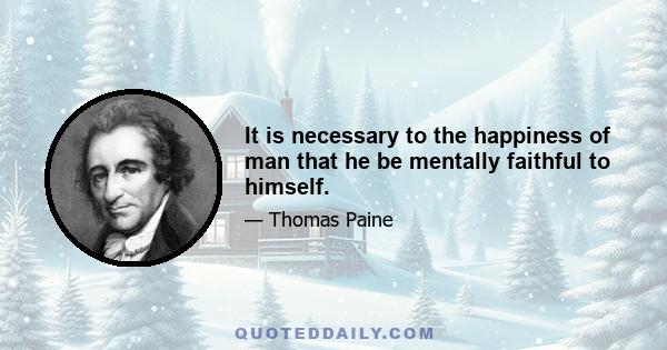 It is necessary to the happiness of man that he be mentally faithful to himself.