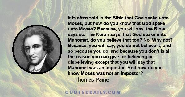 It is often said in the Bible that God spake unto Moses, but how do you know that God spake unto Moses? Because, you will say, the Bible says so. The Koran says, that God spake unto Mahomet, do you believe that too? No. 