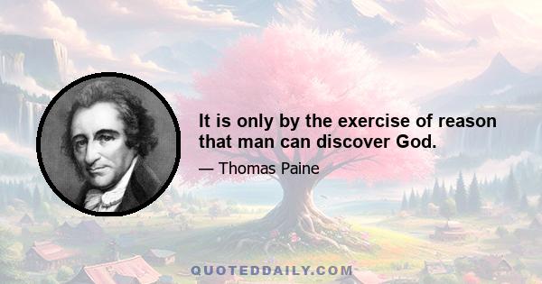 It is only by the exercise of reason that man can discover God.