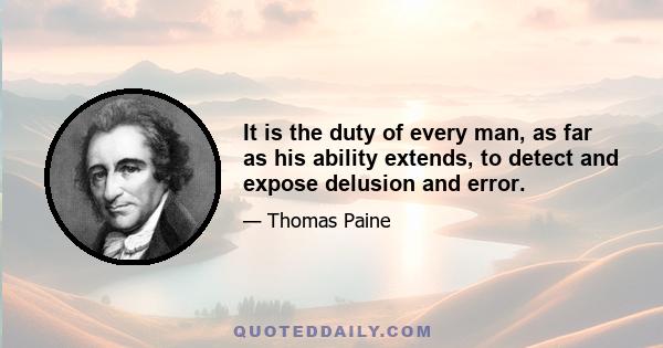 It is the duty of every man, as far as his ability extends, to detect and expose delusion and error.