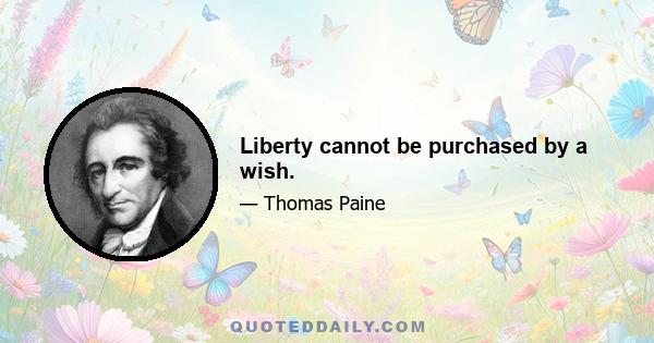 Liberty cannot be purchased by a wish.