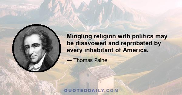 Mingling religion with politics may be disavowed and reprobated by every inhabitant of America.