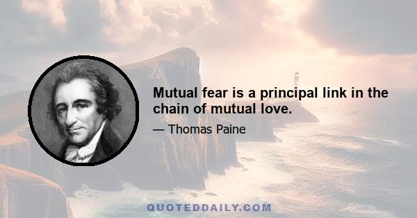 Mutual fear is a principal link in the chain of mutual love.