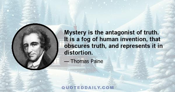 Mystery is the antagonist of truth. It is a fog of human invention, that obscures truth, and represents it in distortion.