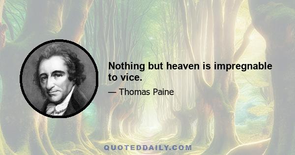 Nothing but heaven is impregnable to vice.