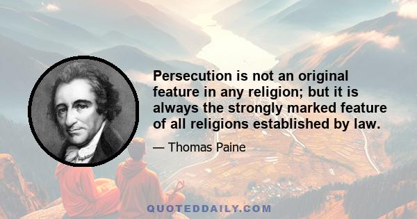 Persecution is not an original feature in any religion; but it is always the strongly marked feature of all religions established by law.