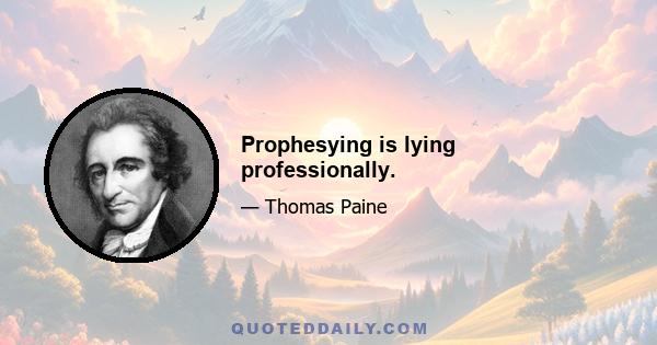 Prophesying is lying professionally.