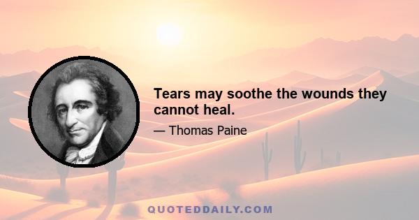 Tears may soothe the wounds they cannot heal.