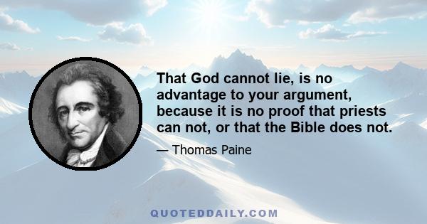 That God cannot lie, is no advantage to your argument, because it is no proof that priests can not, or that the Bible does not.