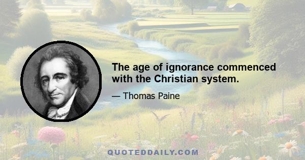 The age of ignorance commenced with the Christian system.