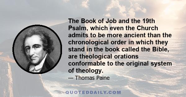 The Book of Job and the 19th Psalm, which even the Church admits to be more ancient than the chronological order in which they stand in the book called the Bible, are theological orations conformable to the original