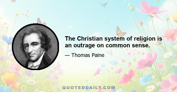 The Christian system of religion is an outrage on common sense.