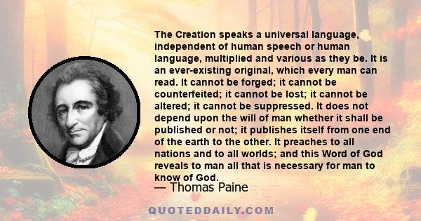 The Creation speaks a universal language, independent of human speech or human language, multiplied and various as they be. It is an ever-existing original, which every man can read. It cannot be forged; it cannot be