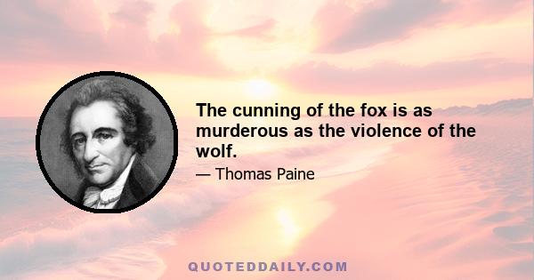 The cunning of the fox is as murderous as the violence of the wolf.