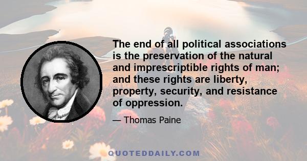 The end of all political associations is the preservation of the natural and imprescriptible rights of man; and these rights are liberty, property, security, and resistance of oppression.