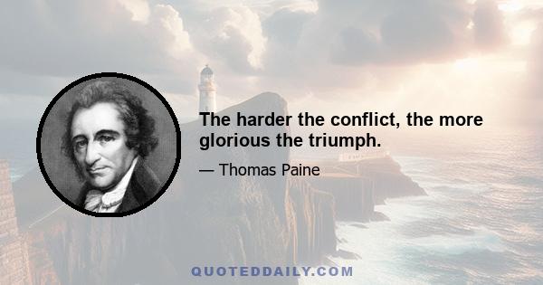 The harder the conflict, the more glorious the triumph.