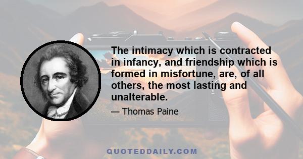 The intimacy which is contracted in infancy, and friendship which is formed in misfortune, are, of all others, the most lasting and unalterable.