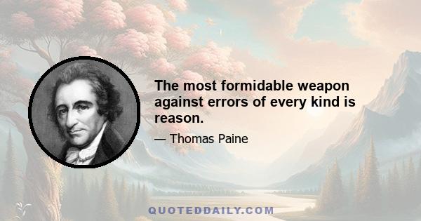 The most formidable weapon against errors of every kind is reason.