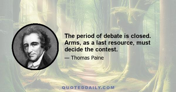 The period of debate is closed. Arms, as a last resource, must decide the contest.