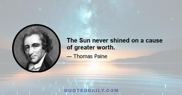 The Sun never shined on a cause of greater worth.