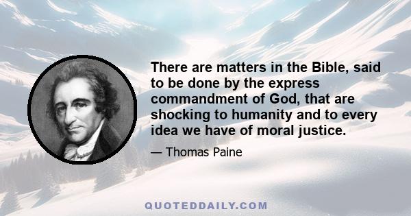 There are matters in the Bible, said to be done by the express commandment of God, that are shocking to humanity and to every idea we have of moral justice.