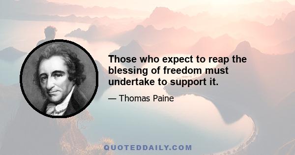 Those who expect to reap the blessing of freedom must undertake to support it.