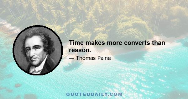 Time makes more converts than reason.