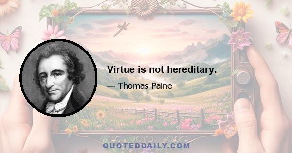 Virtue is not hereditary.