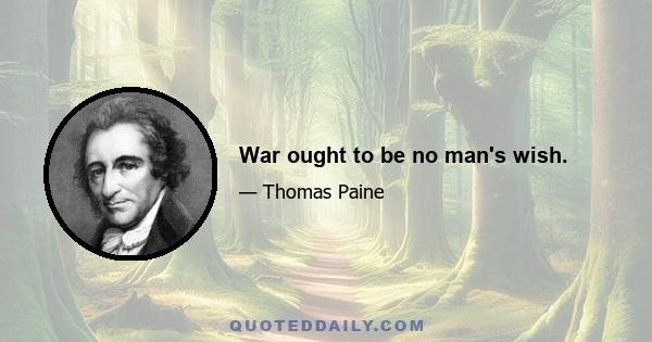 War ought to be no man's wish.