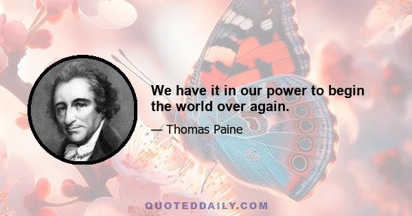 We have it in our power to begin the world over again.