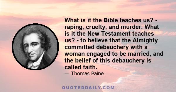 What is it the Bible teaches us? - raping, cruelty, and murder. What is it the New Testament teaches us? - to believe that the Almighty committed debauchery with a woman engaged to be married, and the belief of this