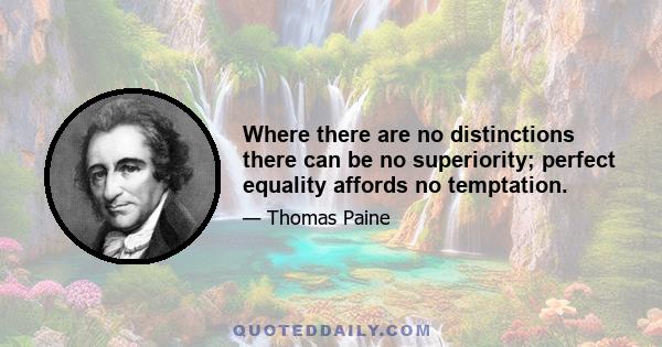 Where there are no distinctions there can be no superiority; perfect equality affords no temptation.