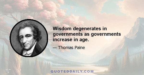 Wisdom degenerates in governments as governments increase in age.