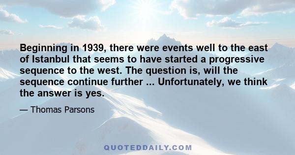 Beginning in 1939, there were events well to the east of Istanbul that seems to have started a progressive sequence to the west. The question is, will the sequence continue further ... Unfortunately, we think the answer 