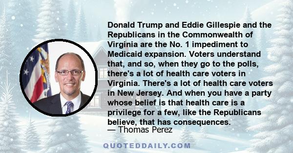 Donald Trump and Eddie Gillespie and the Republicans in the Commonwealth of Virginia are the No. 1 impediment to Medicaid expansion. Voters understand that, and so, when they go to the polls, there's a lot of health