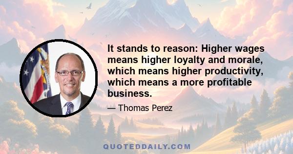 It stands to reason: Higher wages means higher loyalty and morale, which means higher productivity, which means a more profitable business.