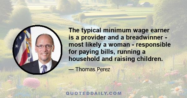 The typical minimum wage earner is a provider and a breadwinner - most likely a woman - responsible for paying bills, running a household and raising children.