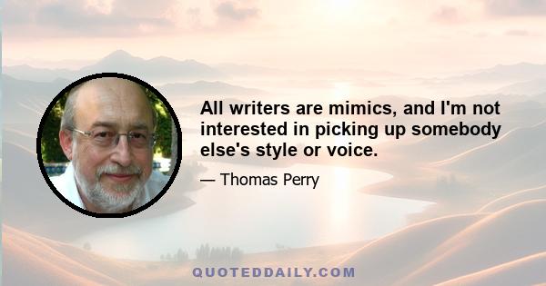 All writers are mimics, and I'm not interested in picking up somebody else's style or voice.