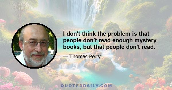 I don't think the problem is that people don't read enough mystery books, but that people don't read.