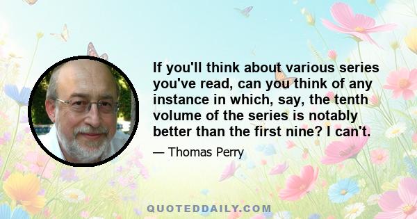 If you'll think about various series you've read, can you think of any instance in which, say, the tenth volume of the series is notably better than the first nine? I can't.