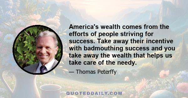 America's wealth comes from the efforts of people striving for success. Take away their incentive with badmouthing success and you take away the wealth that helps us take care of the needy.