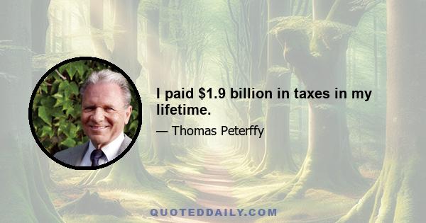 I paid $1.9 billion in taxes in my lifetime.