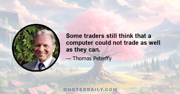 Some traders still think that a computer could not trade as well as they can.