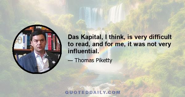 Das Kapital, I think, is very difficult to read, and for me, it was not very influential.