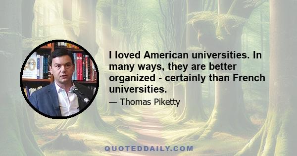 I loved American universities. In many ways, they are better organized - certainly than French universities.