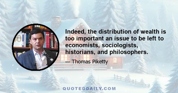 Indeed, the distribution of wealth is too important an issue to be left to economists, sociologists, historians, and philosophers.